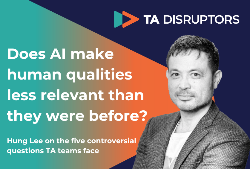 Does AI make human qualities less relevant than they were before? Hung Lee on the five controversial questions TA teams face