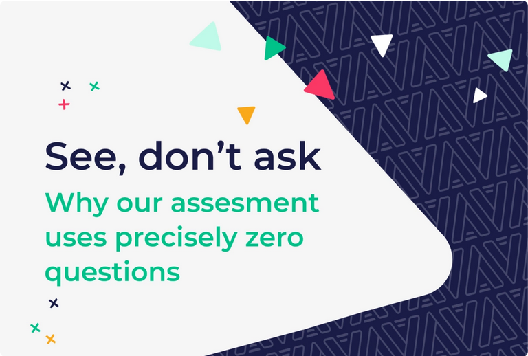 See, don't ask: Why our assessment uses precisely zero questions.